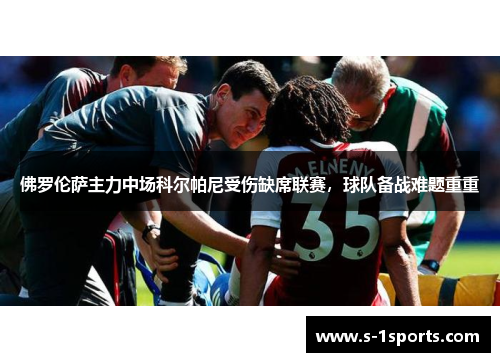 佛罗伦萨主力中场科尔帕尼受伤缺席联赛，球队备战难题重重