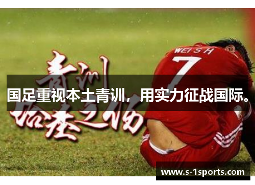 国足重视本土青训，用实力征战国际。