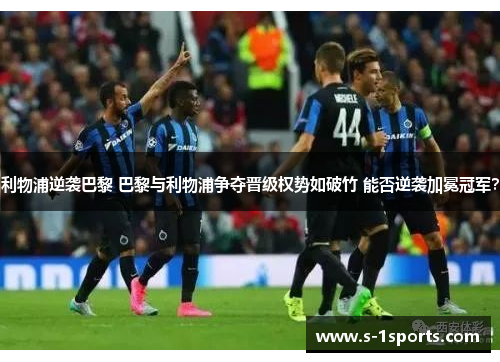 利物浦逆袭巴黎 巴黎与利物浦争夺晋级权势如破竹 能否逆袭加冕冠军？