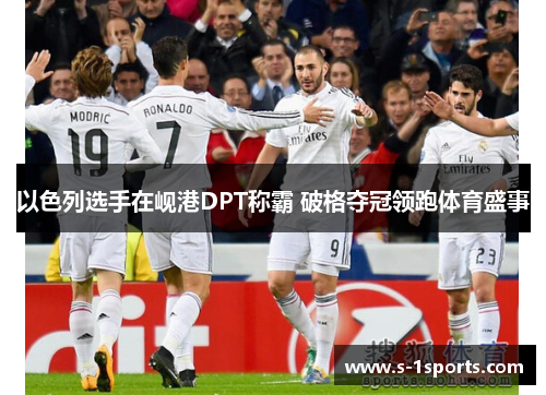 以色列选手在岘港DPT称霸 破格夺冠领跑体育盛事