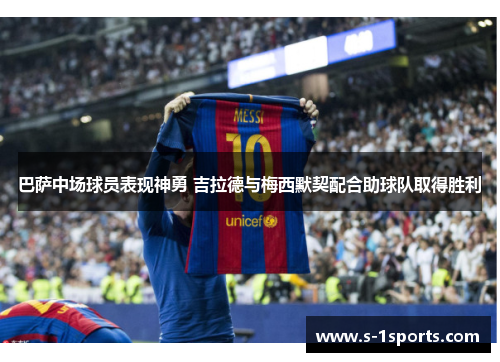 巴萨中场球员表现神勇 吉拉德与梅西默契配合助球队取得胜利