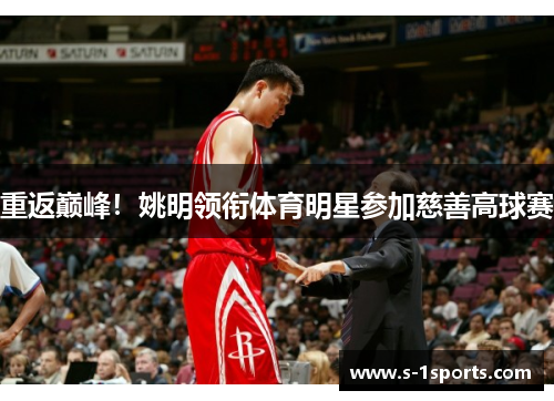 重返巅峰！姚明领衔体育明星参加慈善高球赛