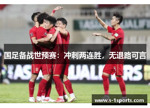 国足备战世预赛：冲刺两连胜，无退路可言