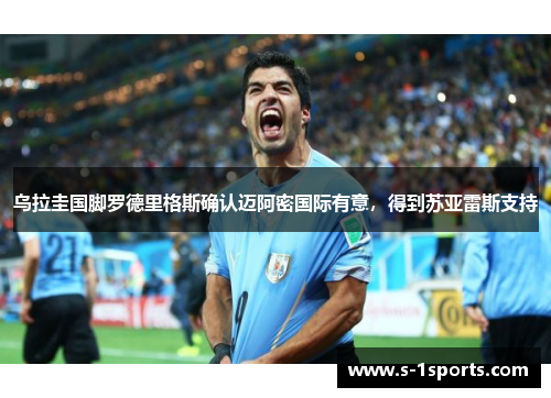 乌拉圭国脚罗德里格斯确认迈阿密国际有意，得到苏亚雷斯支持
